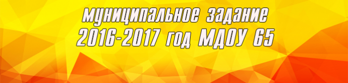 Муниципальное задание 2016-2017 год МДОУ 65